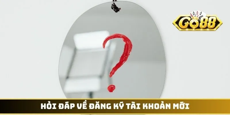 Hỏi đáp về đăng ký tài khoản mới